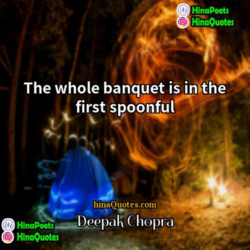 Deepak Chopra Quotes | The whole banquet is in the first